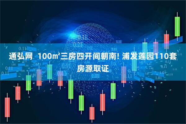 通弘网  100㎡三房四开间朝南! 浦发莲园110套房源取证