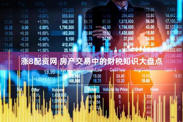 涨8配资网 房产交易中的财税知识大盘点