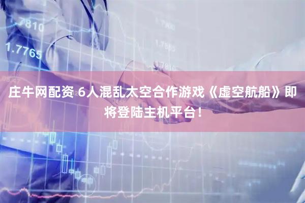 庄牛网配资 6人混乱太空合作游戏《虚空航船》即将登陆主机平台！