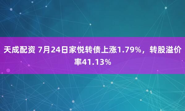 天成配资 7月24日家悦转债上涨1.79%，转股溢价率41.13%