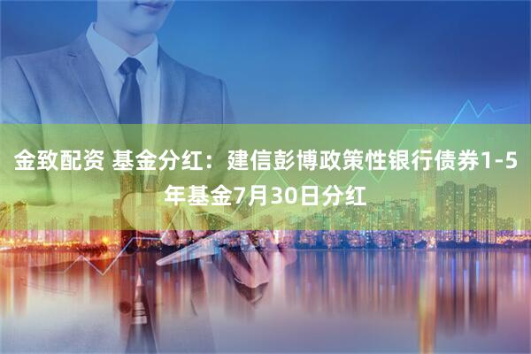 金致配资 基金分红：建信彭博政策性银行债券1-5年基金7月30日分红