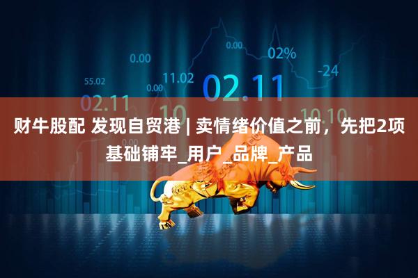 财牛股配 发现自贸港 | 卖情绪价值之前，先把2项基础铺牢_用户_品牌_产品