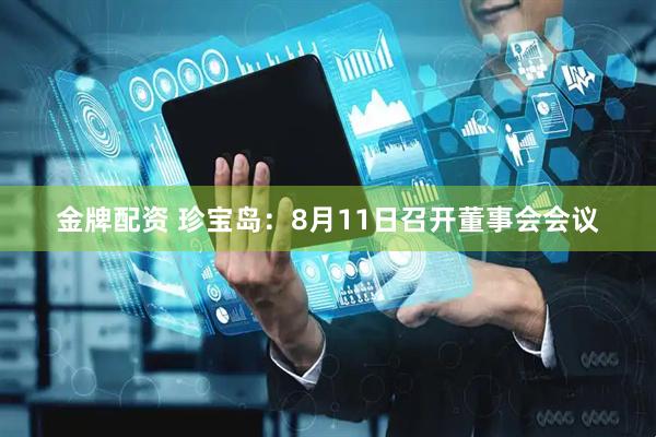 金牌配资 珍宝岛：8月11日召开董事会会议
